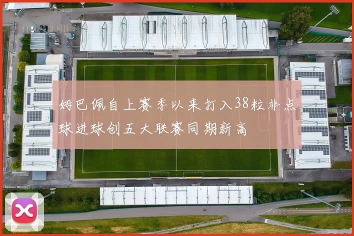 姆巴佩自上赛季以来打入38粒非点球进球创五大联赛同期新高