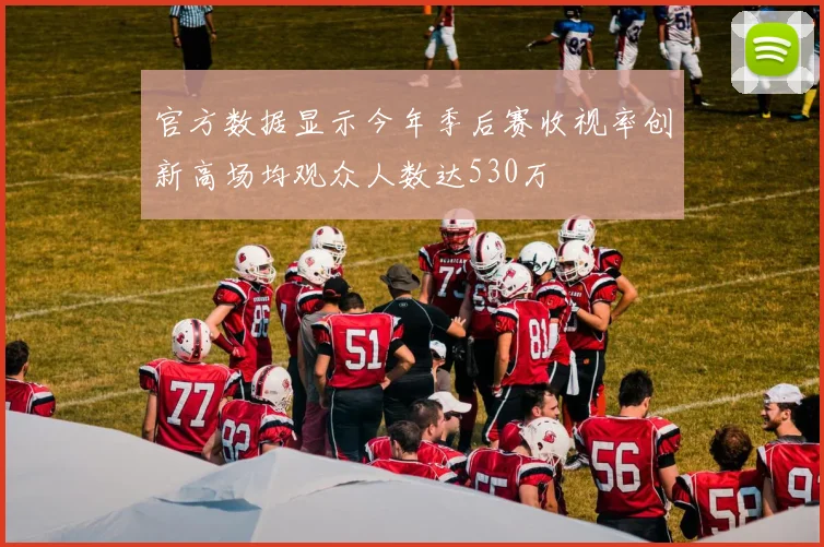 官方数据显示今年季后赛收视率创新高场均观众人数达530万