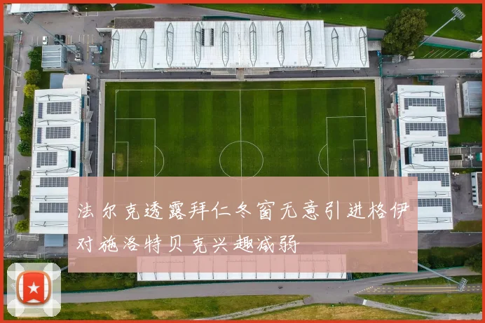 法尔克透露拜仁冬窗无意引进格伊对施洛特贝克兴趣减弱
