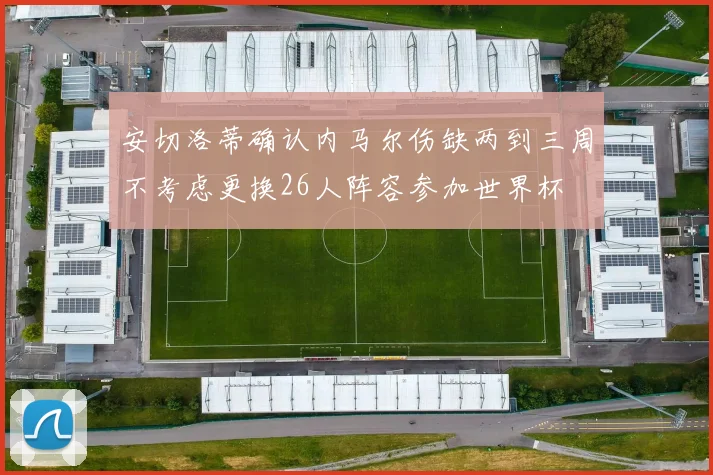 安切洛蒂确认内马尔伤缺两到三周不考虑更换26人阵容参加世界杯