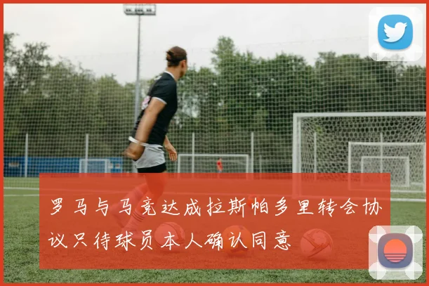 罗马与马竞达成拉斯帕多里转会协议只待球员本人确认同意