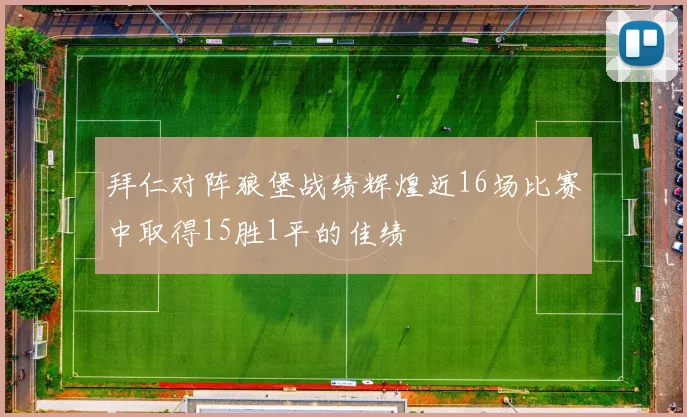 拜仁对阵狼堡战绩辉煌近16场比赛中取得15胜1平的佳绩