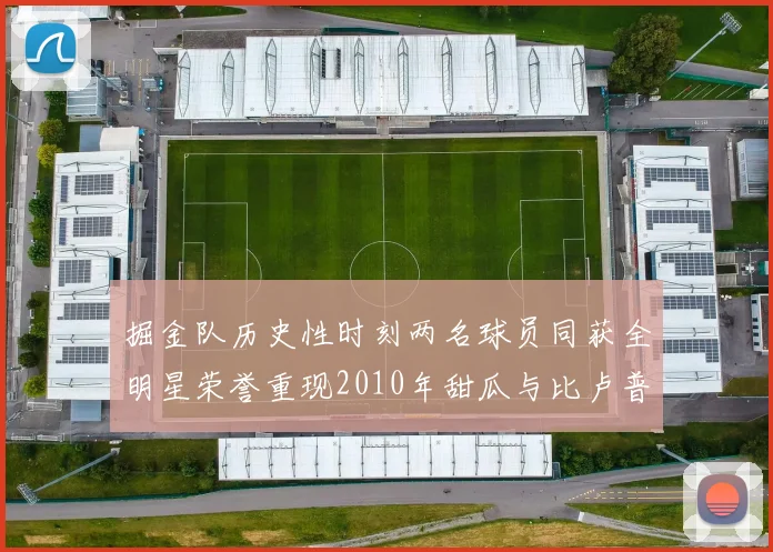 掘金队历史性时刻两名球员同获全明星荣誉重现2010年甜瓜与比卢普斯辉煌