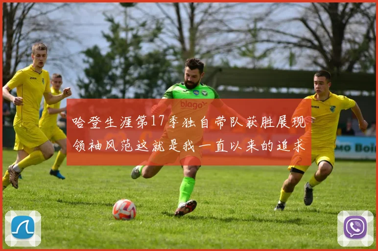 哈登生涯第17季独自带队获胜展现领袖风范这就是我一直以来的追求