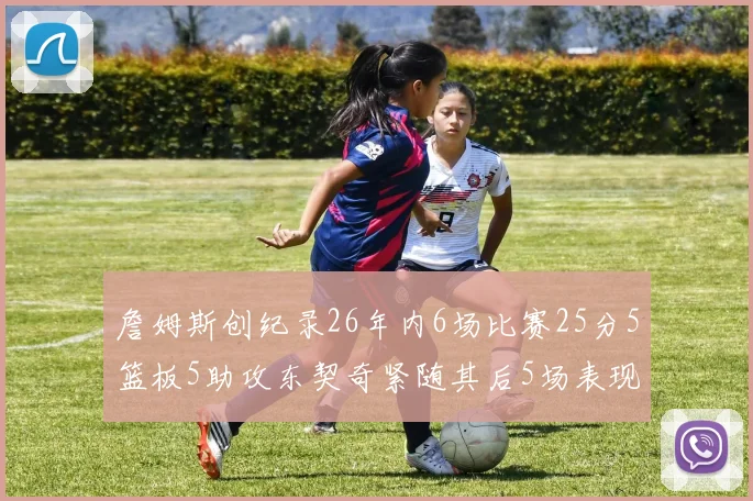 詹姆斯创纪录26年内6场比赛25分5篮板5助攻东契奇紧随其后5场表现出色